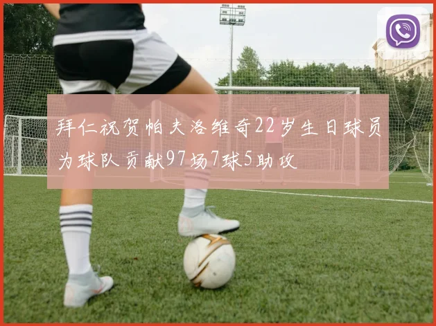 拜仁祝贺帕夫洛维奇22岁生日球员为球队贡献97场7球5助攻