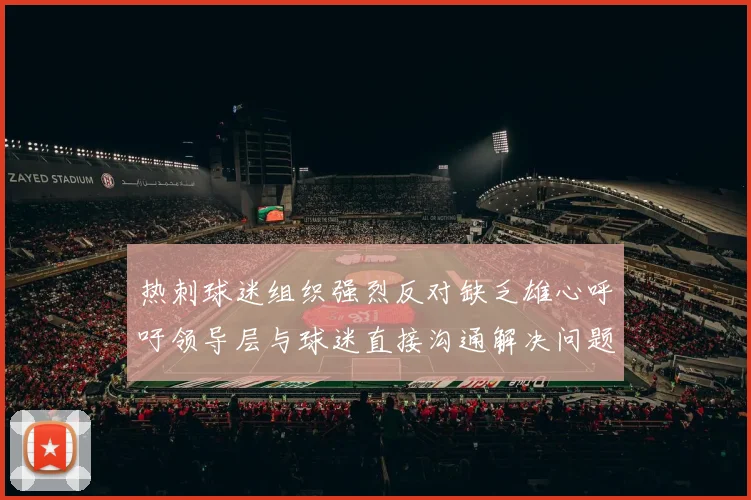 热刺球迷组织强烈反对缺乏雄心呼吁领导层与球迷直接沟通解决问题