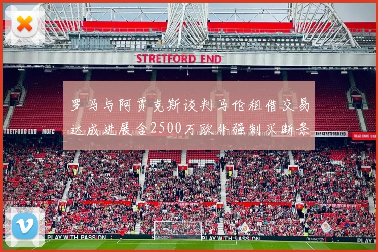 罗马与阿贾克斯谈判马伦租借交易达成进展含2500万欧非强制买断条款
