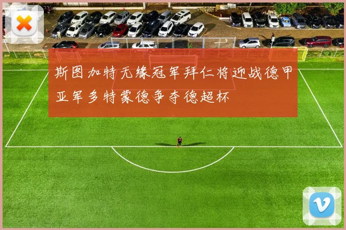 斯图加特无缘冠军拜仁将迎战德甲亚军多特蒙德争夺德超杯