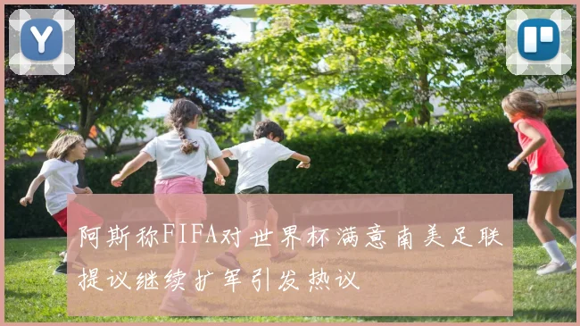 阿斯称FIFA对世界杯满意南美足联提议继续扩军引发热议