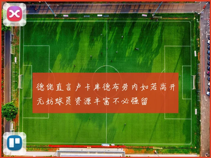 德佬直言卢卡库德布劳内如若离开无妨球员资源丰富不必强留