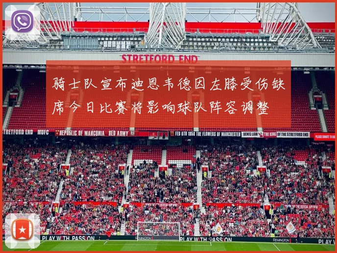 骑士队宣布迪恩韦德因左膝受伤缺席今日比赛将影响球队阵容调整